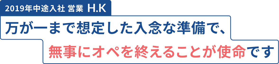 万が一まで想定した入念な準備で、無事にオペを終えることが使命です